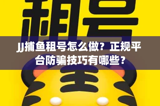 JJ捕鱼租号怎么做？正规平台防骗技巧有哪些？