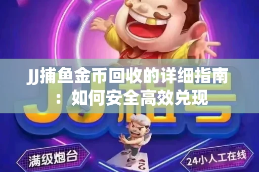 JJ捕鱼金币回收的详细指南：如何安全高效兑现