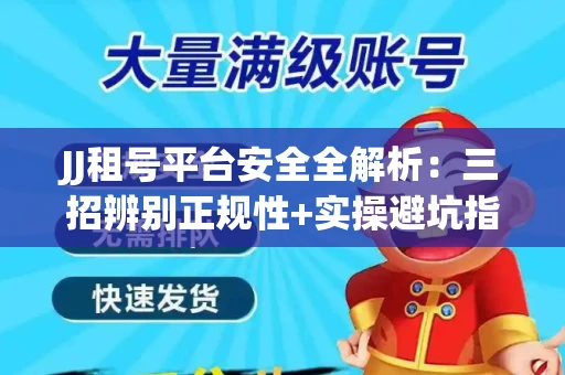 JJ租号平台安全全解析：三招辨别正规性+实操避坑指南