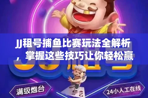 JJ租号捕鱼比赛玩法全解析，掌握这些技巧让你轻松赢大奖