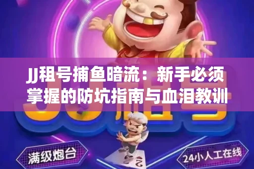 JJ租号捕鱼暗流：新手必须掌握的防坑指南与血泪教训