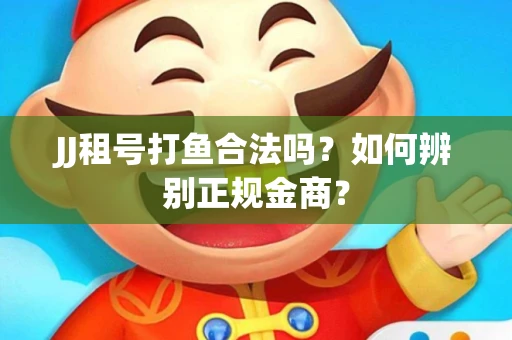JJ租号打鱼合法吗？如何辨别正规金商？